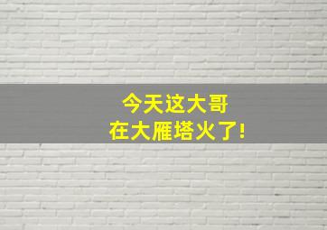 今天这大哥 在大雁塔火了!